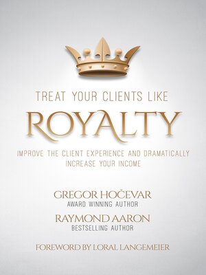 cover image of Treat Your Clients Like Royalty: Improve the Client Experience and Dramatically Increase Your Income